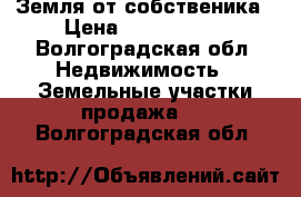 Земля от собственика › Цена ­ 1 800 000 - Волгоградская обл. Недвижимость » Земельные участки продажа   . Волгоградская обл.